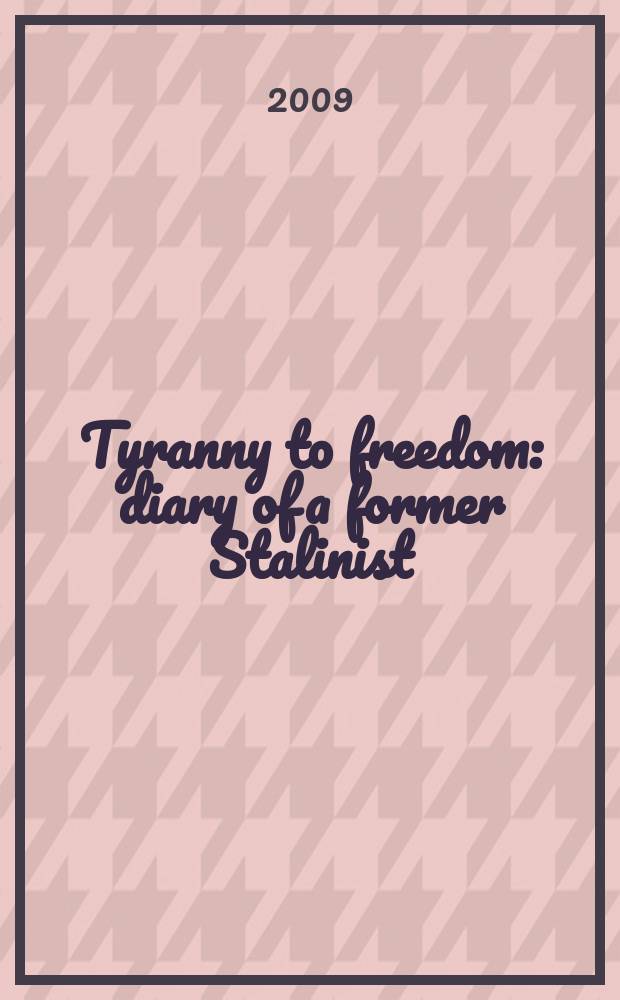 Tyranny to freedom : diary of a former Stalinist = Тирания к свободе