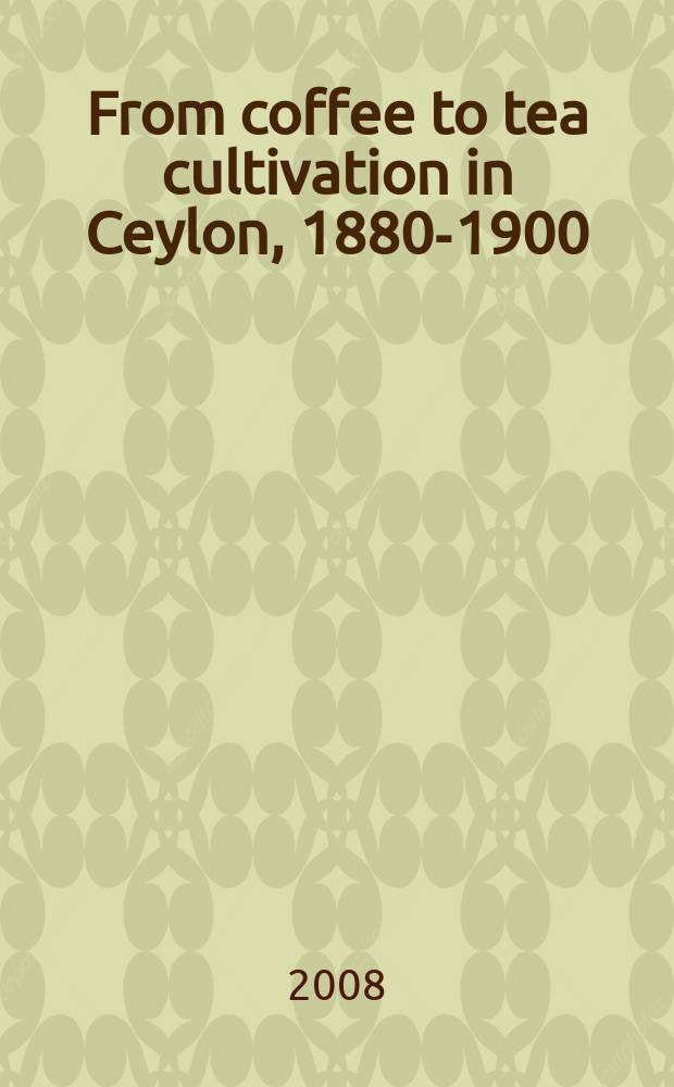 From coffee to tea cultivation in Ceylon, 1880-1900 : an economic and social history = Кофе и чай культивация на Цейлоне 1880 - 1900
