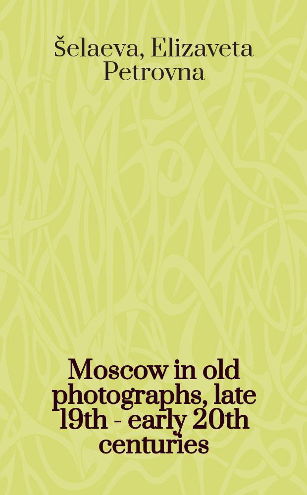 Moscow in old photographs, late 19th - early 20th centuries = Москва в старых фотографиях