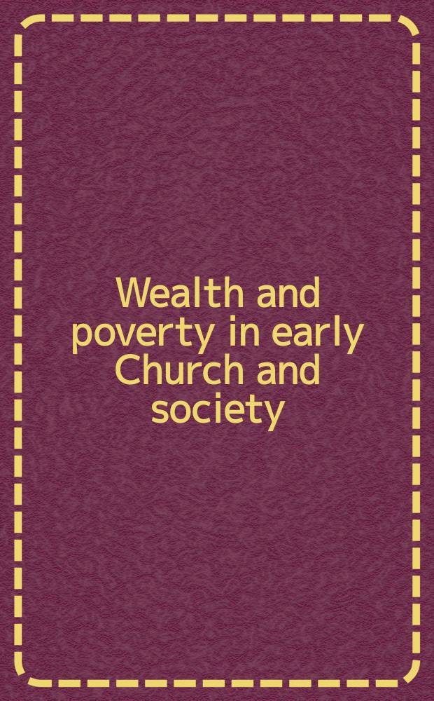 Wealth and poverty in early Church and society : based on the papers presented at the Conference on welth and power in early Christianity at Holy Cross Greek orthodox school of theology in Brookline, Massachusetts, in October 2005 = Богатство и бедность в ранней церкви и обществе