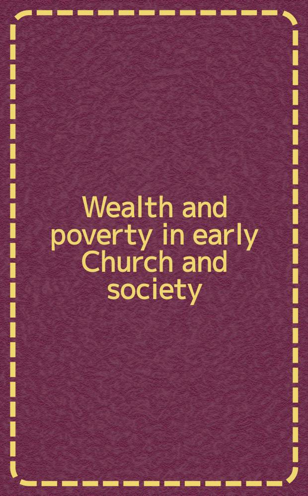 Wealth and poverty in early Church and society : based on the papers presented at the Conference on welth and power in early Christianity at Holy Cross Greek orthodox school of theology in Brookline, Massachusetts, in October 2005 = Богатство и бедность в ранней церкви и обществе