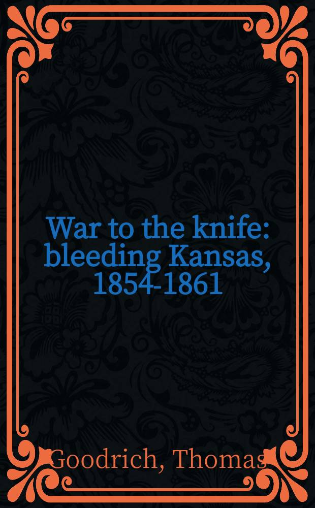 War to the knife : bleeding Kansas, 1854-1861 = Война не на жизнь а на смерть: кровавый Канзас, 1854-1861