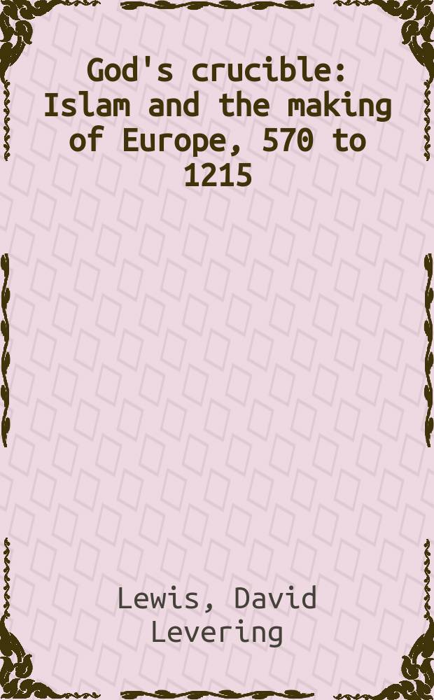 God's crucible : Islam and the making of Europe, 570 to 1215 = Божье горнило: ислам и создание Европы, 570-1215