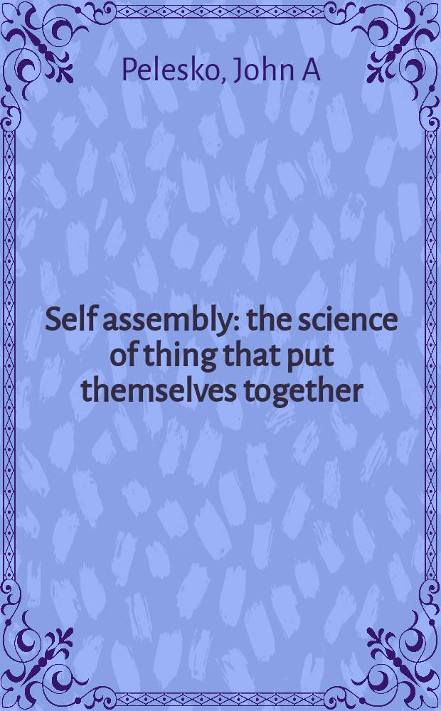 Self assembly : the science of thing that put themselves together = Самосборка. Наука о вещах, которые ставят себя вместе.