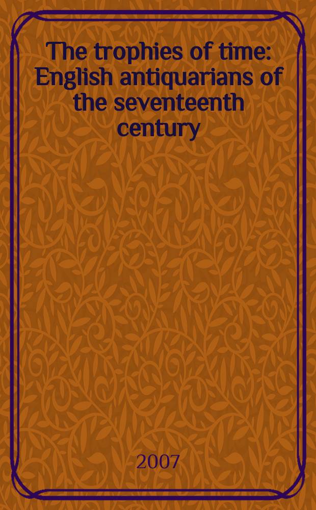 The trophies of time : English antiquarians of the seventeenth century = Трофеи времени: английкий антиквариат 17 века