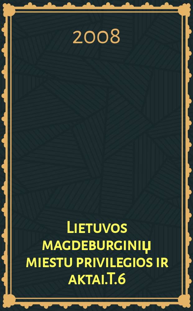 Lietuvos magdeburginiџ miestu privilegios ir aktai.T.6 = Привилегии и акты литовских городов по Магдебургскому городскому праву. Трактат
