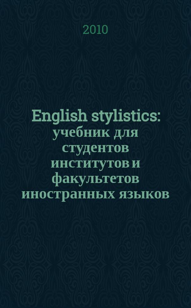 English stylistics : учебник для студентов институтов и факультетов иностранных языков = Английская стилистика