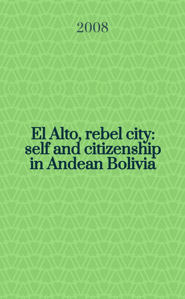El Alto, rebel city : self and citizenship in Andean Bolivia = Эль Альто, мятежный город