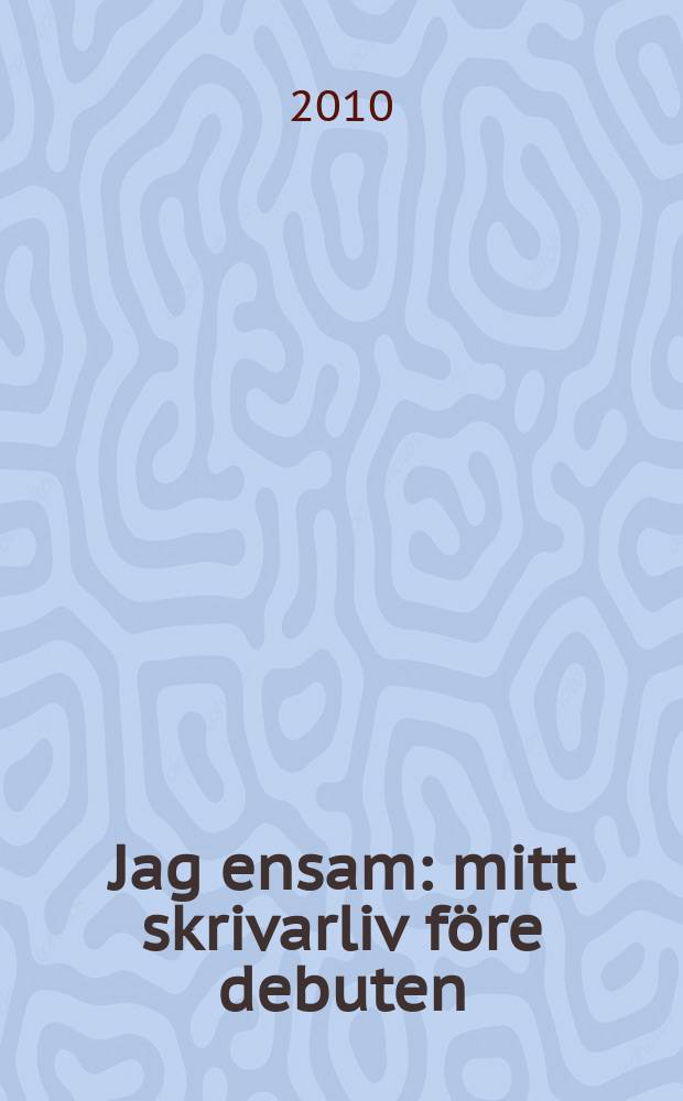 Jag ensam : mitt skrivarliv före debuten : bildningsroman