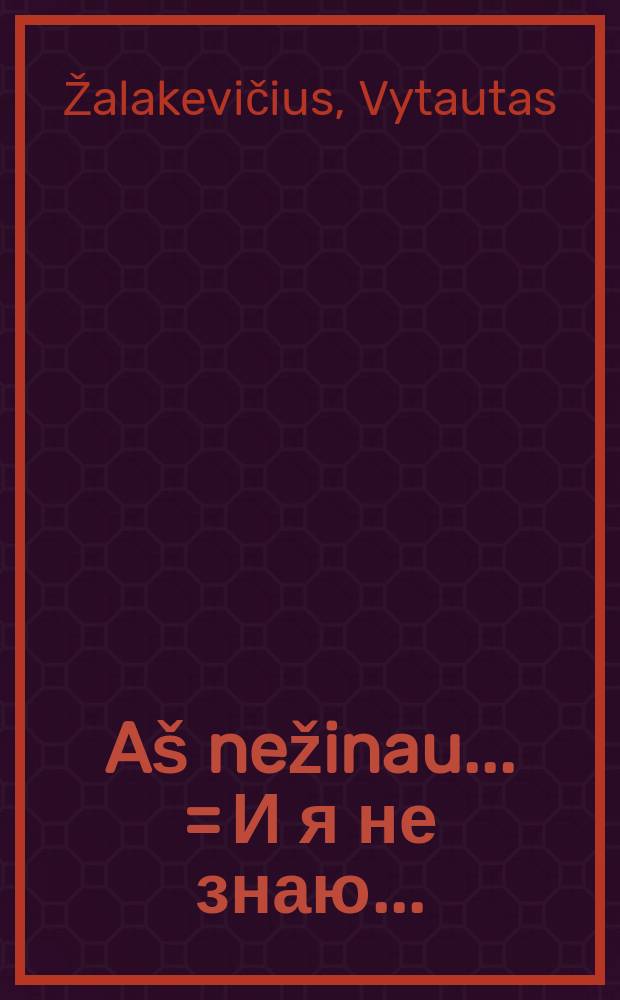 A&scaron; nežinau... = И я не знаю ...