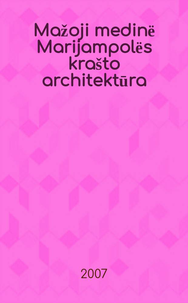 Mažoji medinё Marijampolёs kra&scaron;to architektūra : fotoalbumas = Малая деревянная архитектура в районе Мариямполе