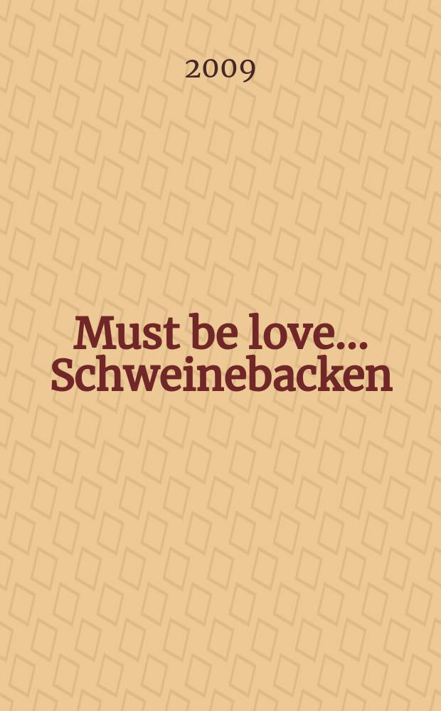 ... Must be love ... Schweinebacken : eine Email, vier Kurzgeschichten, drei Gedichte und ein Abgesang auf die Liebe