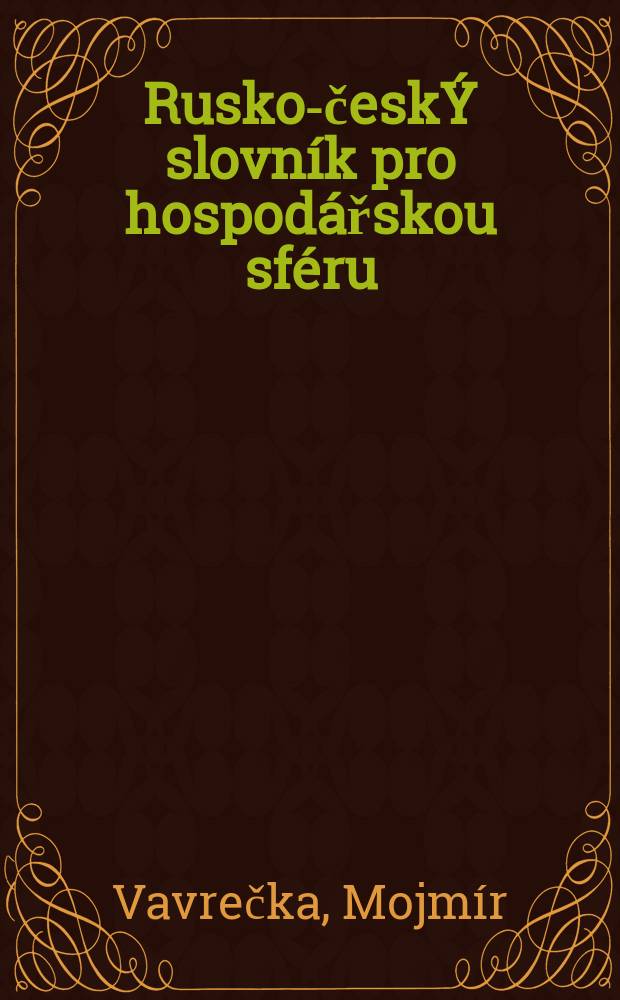 Rusko-českÝ slovník pro hospodářskou sféru = Русско-чешский экономический словарь : přes 65 000 slovních spojení v 11 500 slovníkovÝch heslech