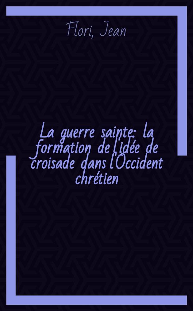 La guerre sainte : la formation de l'id&eacute;e de croisade dans l'Occident chr&eacute;tien = "Священная война": формирование идеи крестовых походов на средневековом Западе