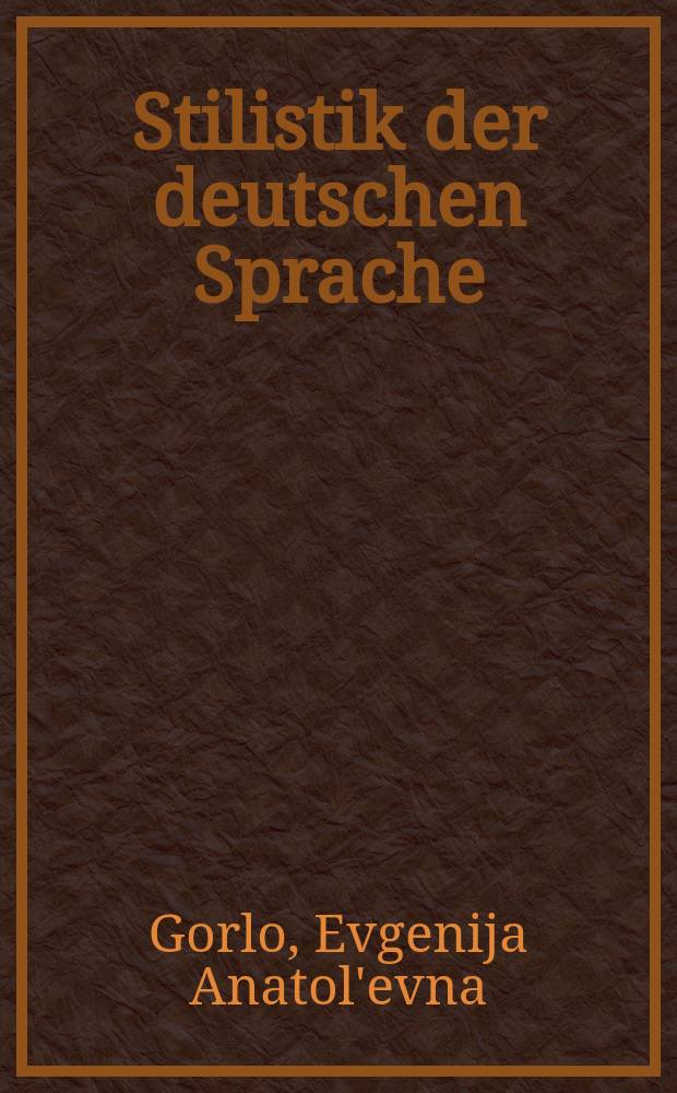 Stilistik der deutschen Sprache: Theorie und Praktikum : учебное пособие для студентов педагогических вузов, обучающихся по специальности 033200.00 "Иностранный язык с дополнительной специальностью Иностранный язык" : по курсу "Стилистика" = Стилистика немецкого языка: теория и практика