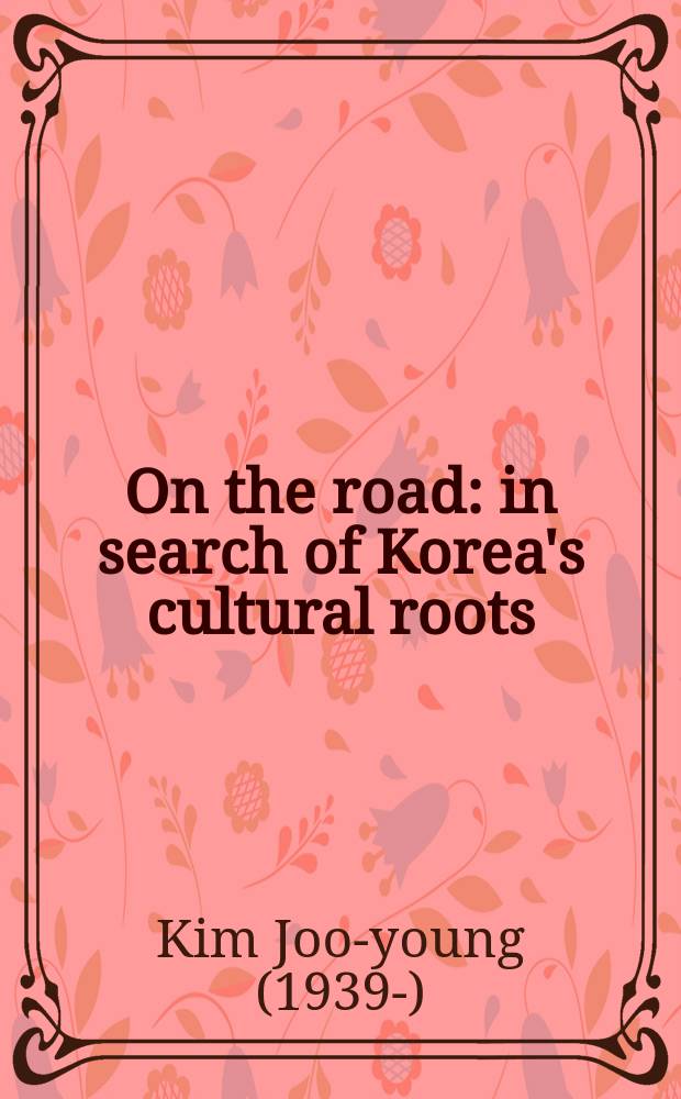 On the road : in search of Korea's cultural roots = На пути: в поисках культурных корней Кореи