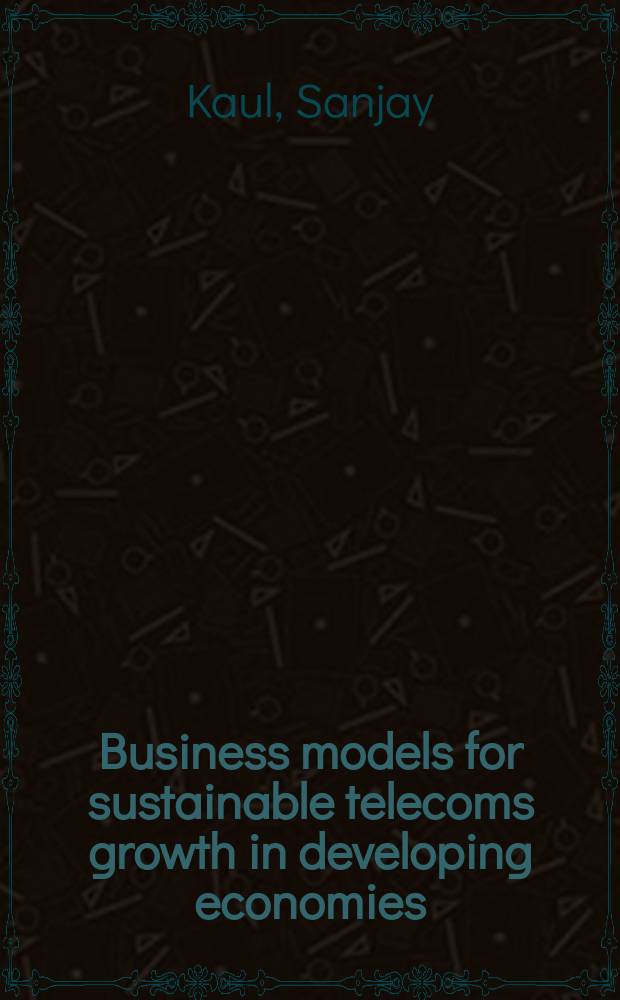 Business models for sustainable telecoms growth in developing economies = Бизнес модели в развитии электрической связи в развивающейся экономике