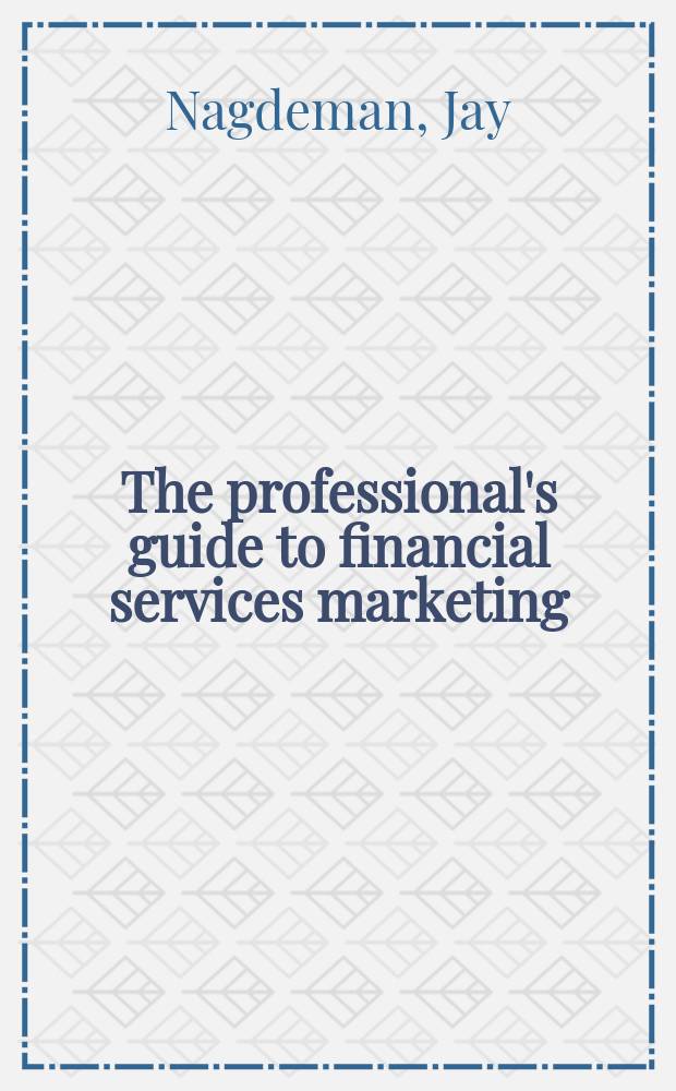 The professional's guide to financial services marketing : bite-sized insights for creating effective approaches = Финансовое обслуживание маркетинга