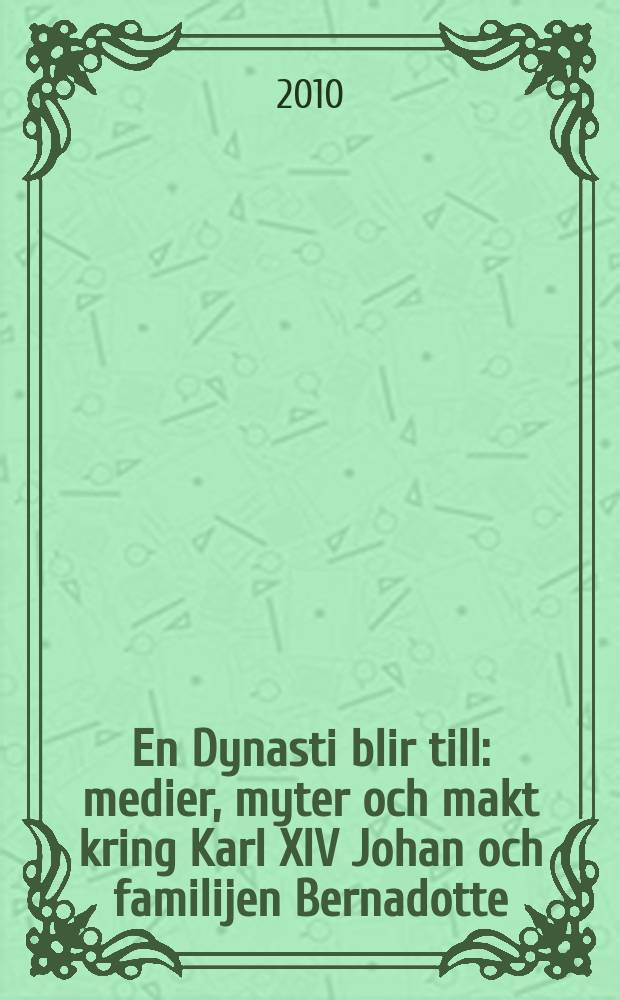 En Dynasti blir till : medier, myter och makt kring Karl XIV Johan och familijen Bernadotte = Династия остается: СМИ, мифы и власть вокруг Карла XIV Юхана и семейства Бернадотов