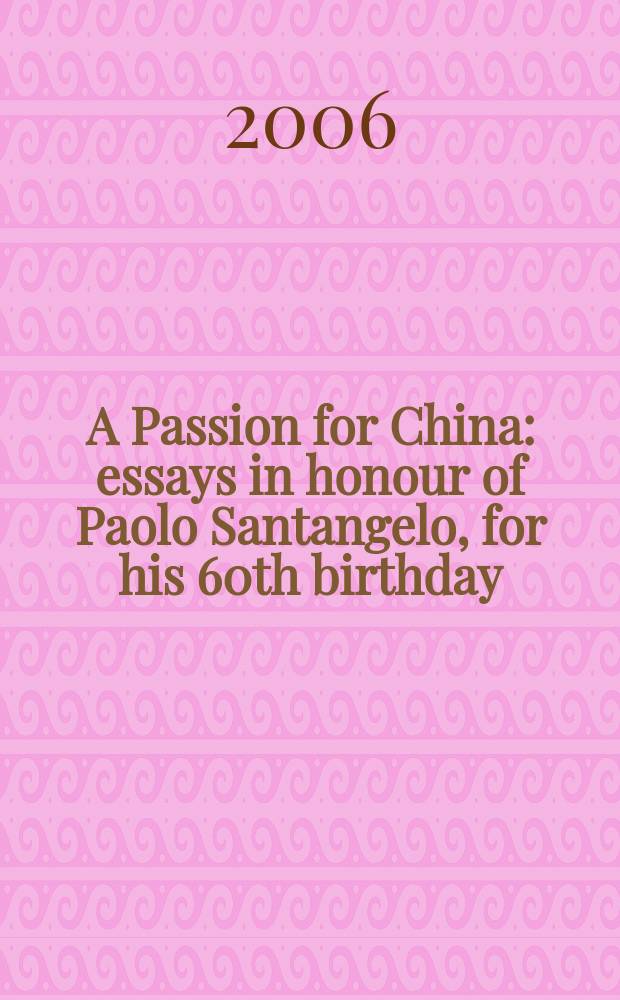 A Passion for China : essays in honour of Paolo Santangelo, for his 60th birthday = Чувства(страсть,пыл) для Китая;