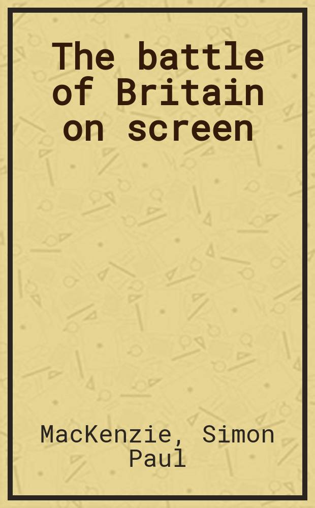 The battle of Britain on screen : "the few" in British film and television drama = Битва за Британию на экране: "избранное" в британское фильме и телевизионной драме