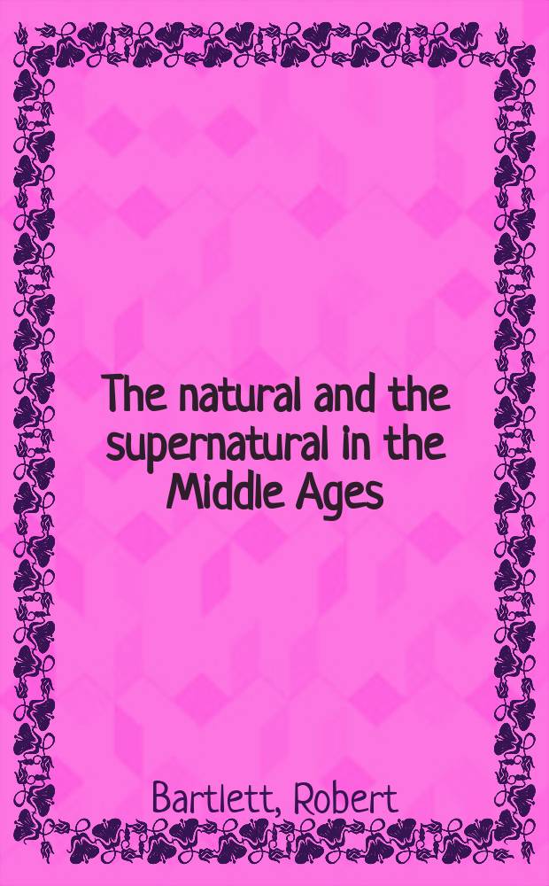 The natural and the supernatural in the Middle Ages : the Wiles lectures given at the Queen's university of Belfast, 2006 = Естественное и сверхъестественное в Средние века