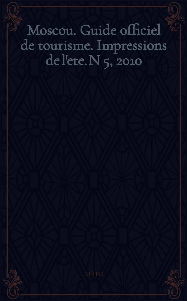 Moscou. Guide officiel de tourisme. Impressions de l'ete. N 5, 2010