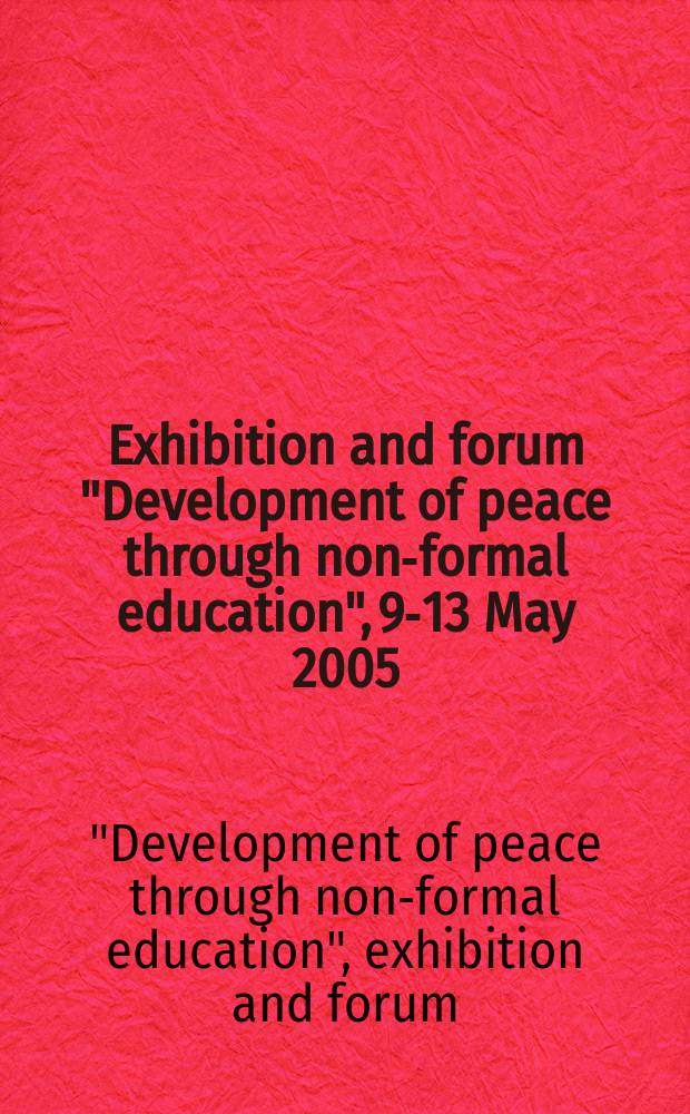 Exhibition and forum "Development of peace through non-formal education", 9-13 May 2005 : proceedings = Развитие мира посредством неформального образования