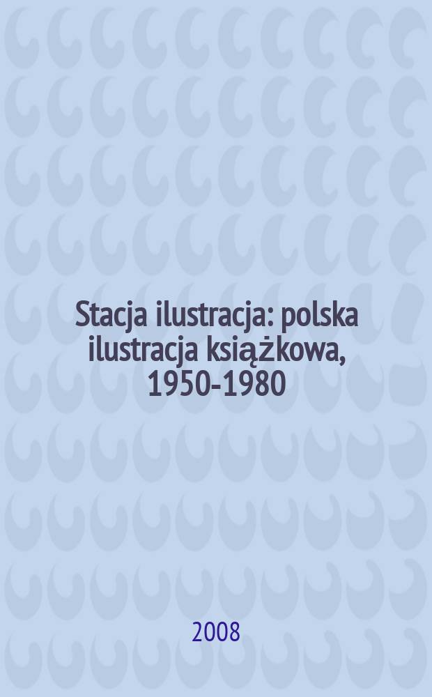 Stacja ilustracja : polska ilustracja książkowa, 1950-1980 : artystyczne kreacje i realizacje = Станция иллюстратор: польская книжная иллюстрация 1950-1980