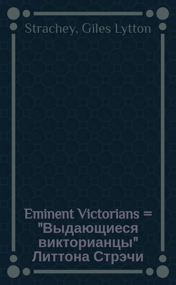 Eminent Victorians = "Выдающиеся викторианцы" Литтона Стрэчи