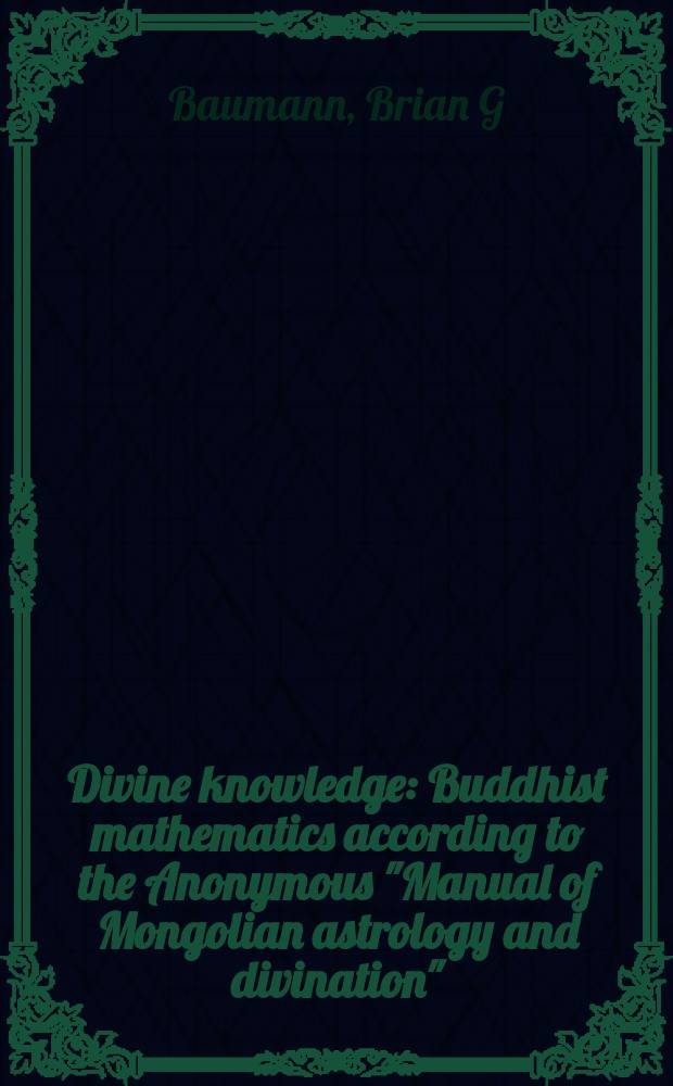 Divine knowledge : Buddhist mathematics according to the Anonymous "Manual of Mongolian astrology and divination" = Божественное знание: Руководство по монгольской астрологии и предсказаниям