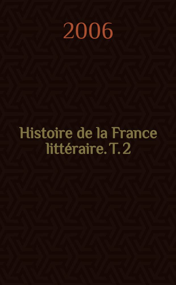 Histoire de la France litt&eacute;raire. T. 2 : Classicismes, XVII-e-XVIII-e si&egrave;cle