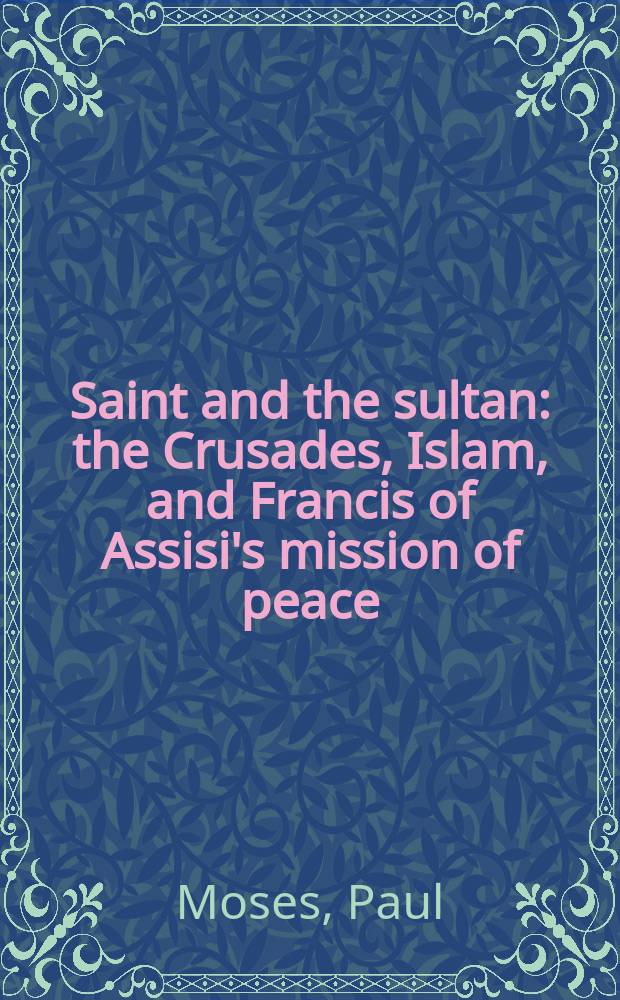 Saint and the sultan : the Crusades, Islam, and Francis of Assisi's mission of peace = Святой и султан: Крестоносцы, ислам и мирная миссия Франциска Ассизского