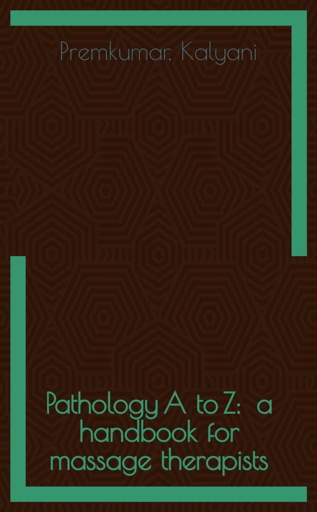 Pathology A to Z : a handbook for massage therapists = Патология от А до Z. Руководство для специалистов по массажу
