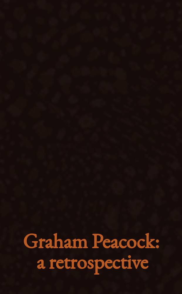 Graham Peacock : a retrospective : originates from the exhibition "Graham Peacock at 60: a retrospective 1980-2005, Art gallery of Alberta, 2005 = Грэм Пикок
