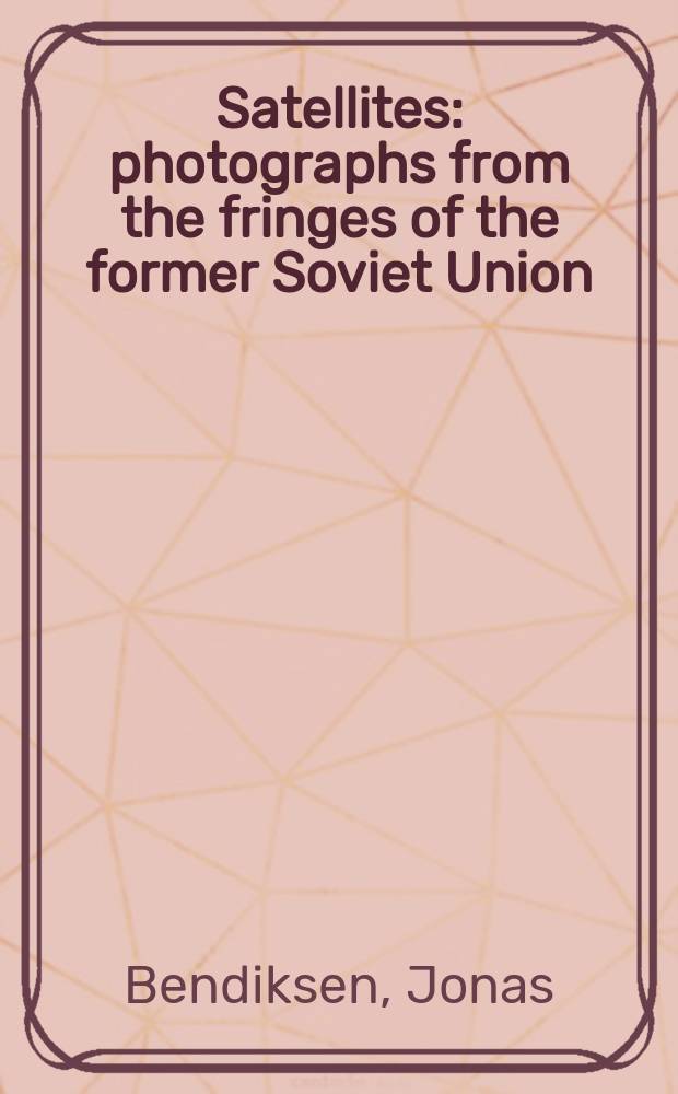 Satellites : photographs from the fringes of the former Soviet Union = Спутники. Фотографии из окраин Советского Союза