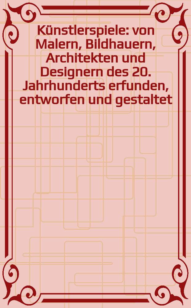Künstlerspiele : von Malern, Bildhauern, Architekten und Designern des 20. Jahrhunderts erfunden, entworfen und gestaltet : Katalog der Ausstellung, Stadtmuseum Hofheim am Taunus, 26.10.2003-15.2.2004 = Художник игр