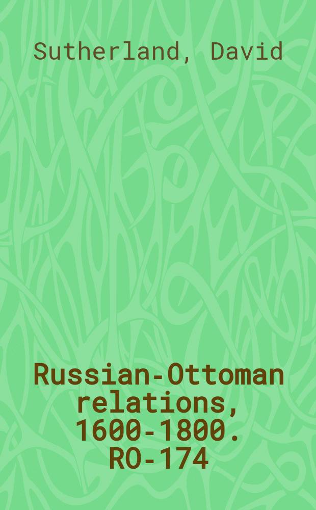 Russian-Ottoman relations, 1600-1800. RO-174 = Вверх по лестнице от Гиблартара до Константинополя
