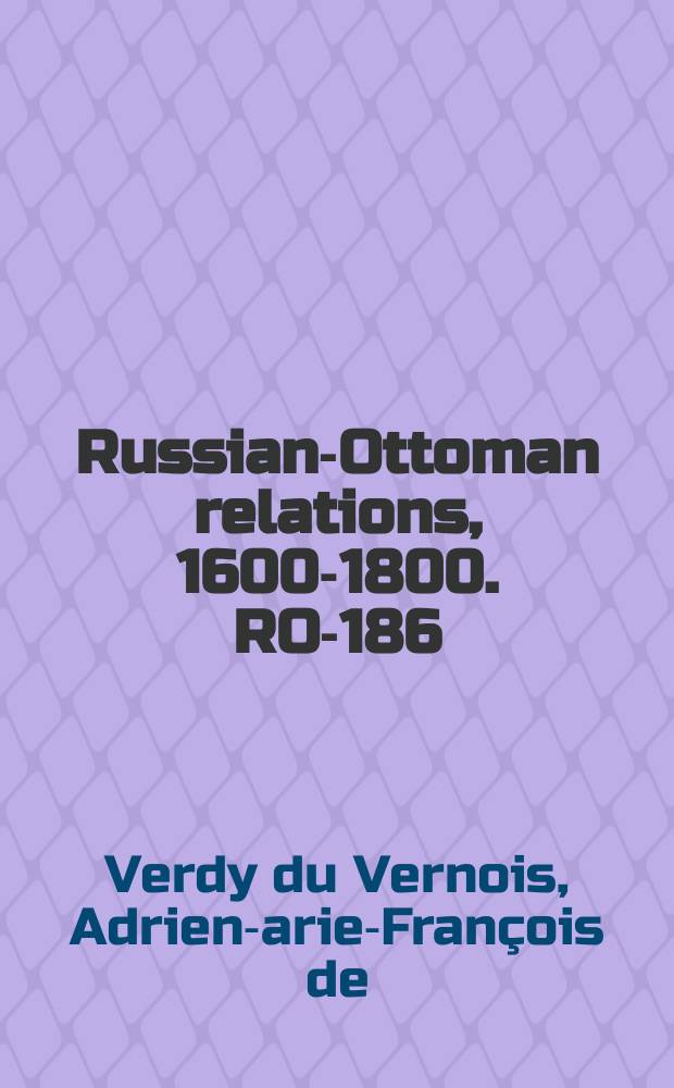 Russian-Ottoman relations, 1600-1800. RO-186 = Эссе о географии, политики и истории турецких владений в Европе
