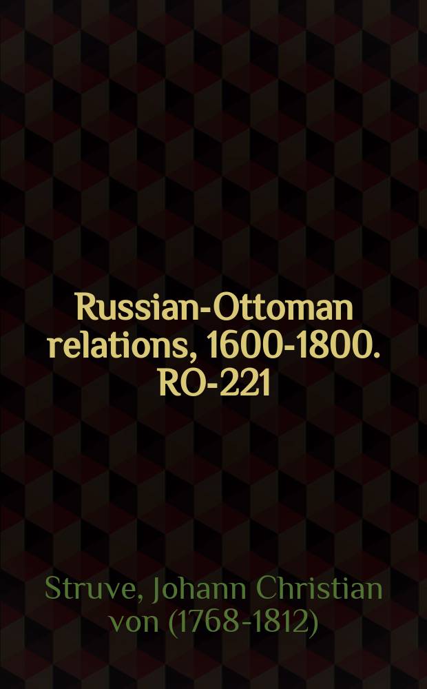 Russian-Ottoman relations, 1600-1800. RO-221 = Путешествие молодого русского из Вены в Яссу и Крым в 1793 г. из Петербурга в Константинополь и умелое Посольство Российского государства