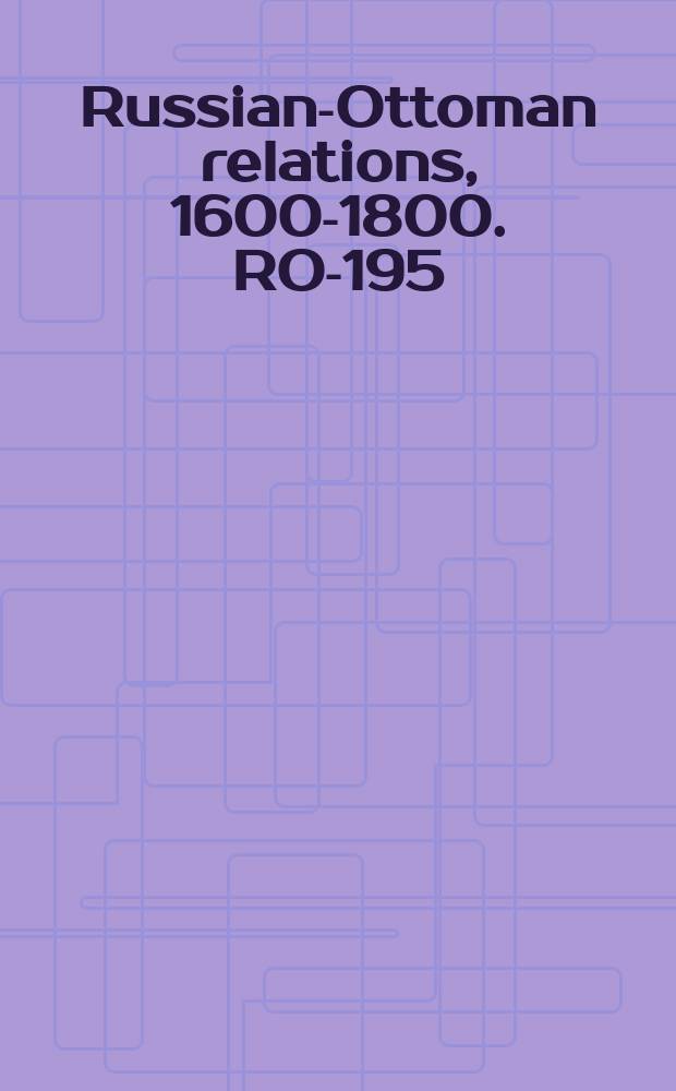Russian-Ottoman relations, 1600-1800. RO-195 = Журнал и отношения между царской и турецкой армиями 1711 г.