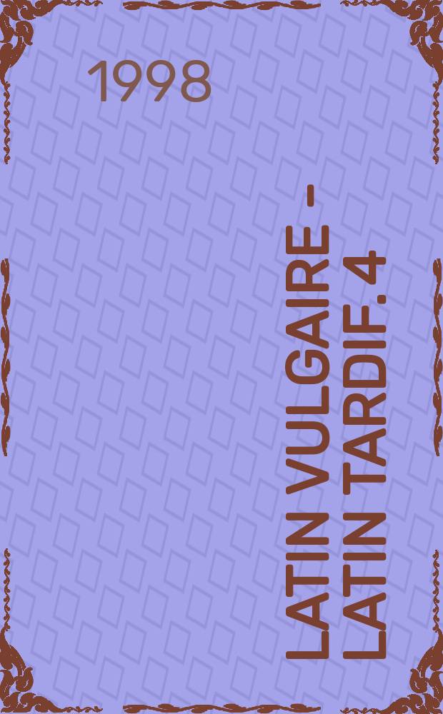Latin vulgaire - latin tardif. 4 : Actes du 4e Colloque international sur le latin vulgaire et tardiff, Caen, 2-5 septembre, 1994