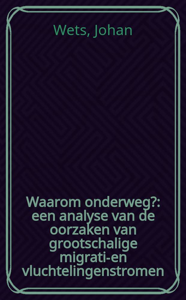 Waarom onderweg? : een analyse van de oorzaken van grootschalige migratie- en vluchtelingenstromen : proefschrift = Почему другой путь? Анализ причин возрастающей иммиграции и эмиграции