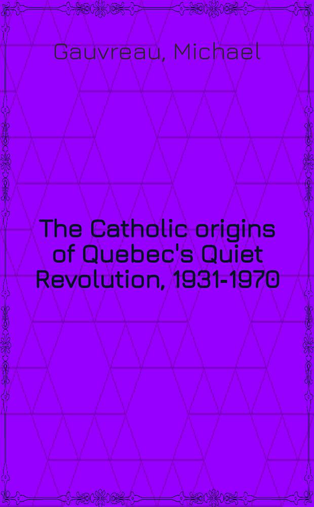 The Catholic origins of Quebec's Quiet Revolution, 1931-1970 = Католические истоки Квебекской Тихой революции, 1931-1970