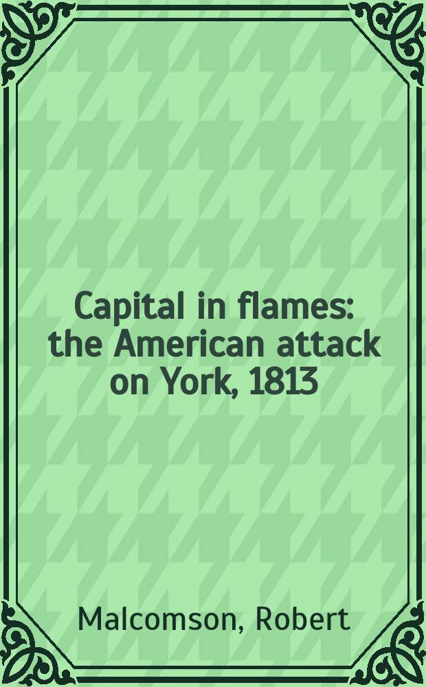 Capital in flames : the American attack on York, 1813 = Столица в огне: американская атака на Йорк, 1813