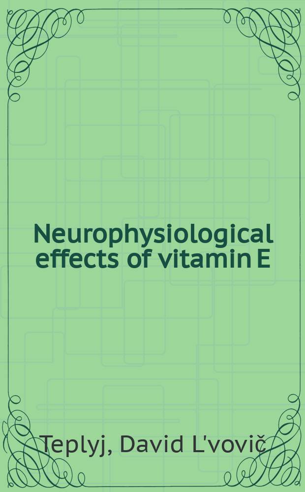 Neurophysiological effects of vitamin E : monography = Нейрофизиологические эффекты витамина Е.
