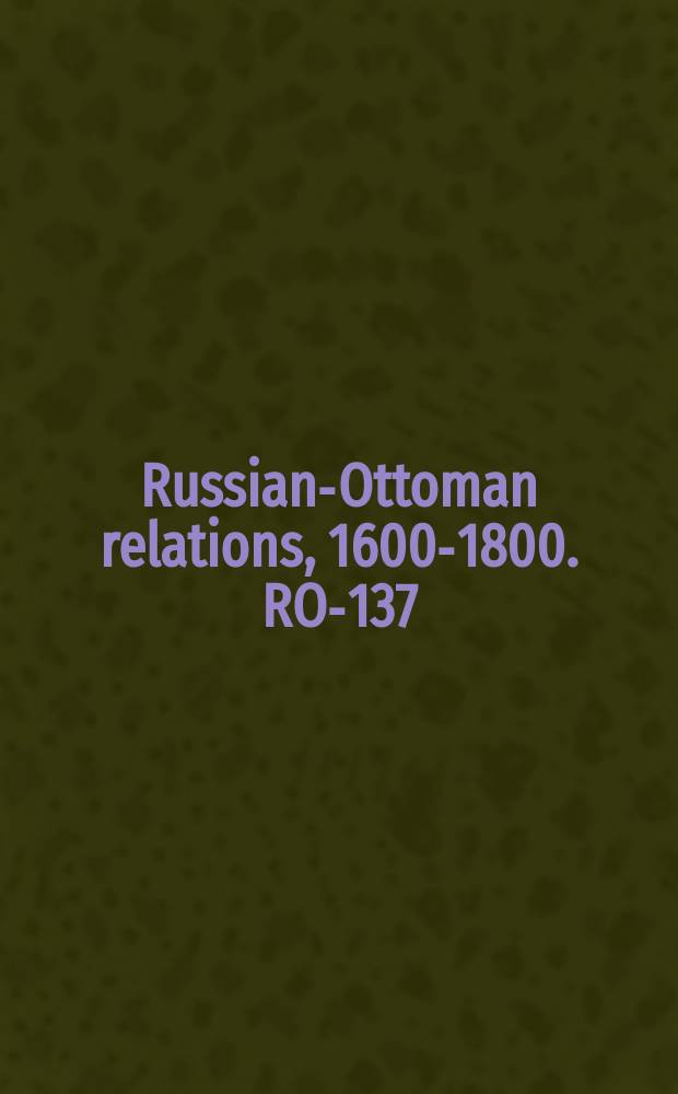 Russian-Ottoman relations, 1600-1800. RO-137 = Реляции и журнал о военных операциях русской армии при взятии Очакова