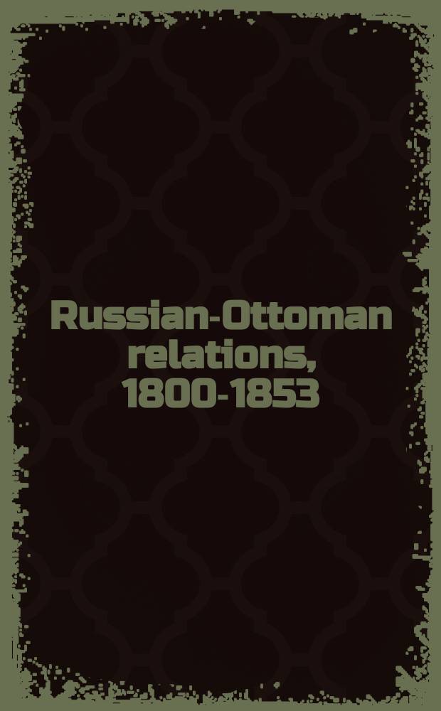 Russian-Ottoman relations, 1800-1853 : shifts in the balance of power. RO-282 = Война греков против турков, 1821-1829 и о войне России с Турцией и Наваринское сражение