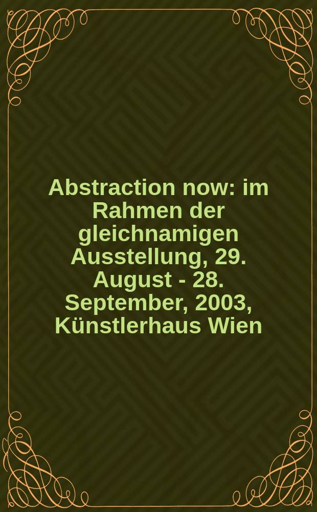 Abstraction now : im Rahmen der gleichnamigen Ausstellung, 29. August - 28. September, 2003, Künstlerhaus Wien = Абстракция