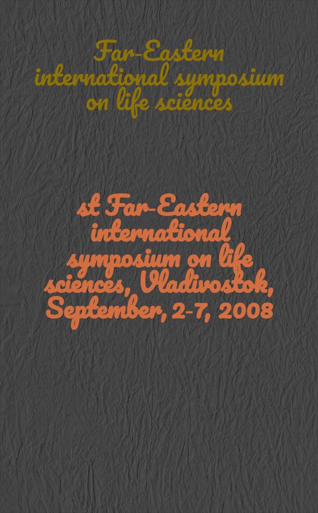 1-st Far-Eastern international symposium on life sciences, Vladivostok, September, 2-7, 2008 : abstracts